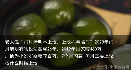 老人说“闰月清明不上坟，上坟祸事临门”2023年闰月清明有啥说法蒙冤26年，2019年国家赔460万，他为小21岁娇妻花百万，7个月闪离-闰月需要上坟按什么时候上坟