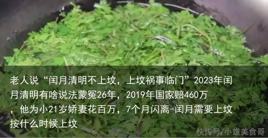 老人说“闰月清明不上坟，上坟祸事临门”2023年闰月清明有啥说法蒙冤26年，2019年国家赔460万，他为小21岁娇妻花百万，7个月闪离-闰月需要上坟按什么时候上坟