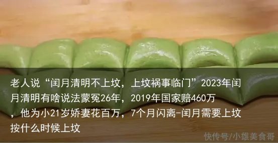 老人说“闰月清明不上坟，上坟祸事临门”2023年闰月清明有啥说法蒙冤26年，2019年国家赔460万，他为小21岁娇妻花百万，7个月闪离-闰月需要上坟按什么时候上坟