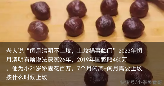 老人说“闰月清明不上坟，上坟祸事临门”2023年闰月清明有啥说法蒙冤26年，2019年国家赔460万，他为小21岁娇妻花百万，7个月闪离-闰月需要上坟按什么时候上坟