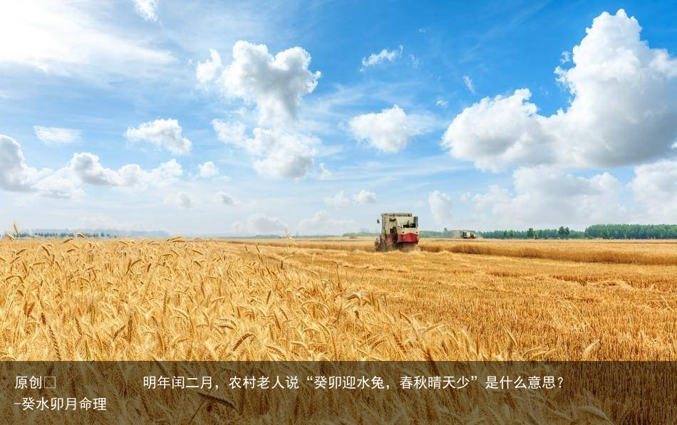 明年闰二月，农村老人说“癸卯迎水兔，春秋晴天少”是什么意思？