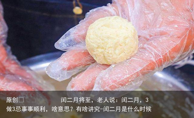 闰二月将至，老人说：闰二月，3做3忌事事顺利，啥意思？有啥讲究