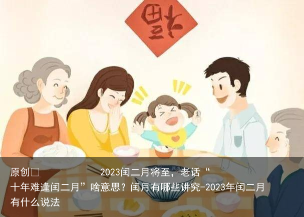 2023闰二月将至，老话“十年难逢闰二月”啥意思？闰月有哪些讲究-2023年闰二月有什么说法