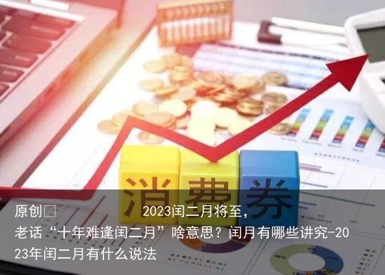 2023闰二月将至，老话“十年难逢闰二月”啥意思？闰月有哪些讲究-2023年闰二月有什么说法