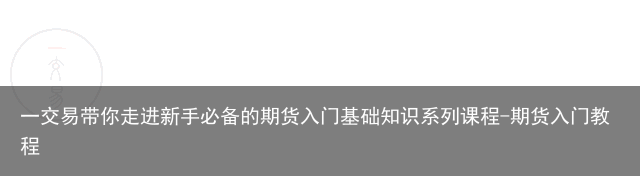 一交易带你走进新手必备的期货入门基础知识系列课程-期货入门教程