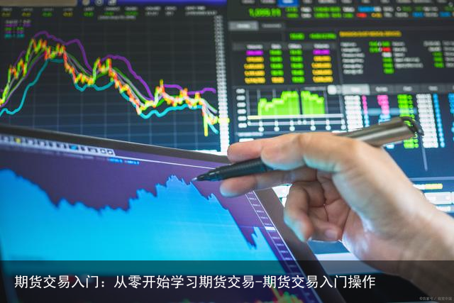期货交易入门：从零开始学习期货交易-期货交易入门操作