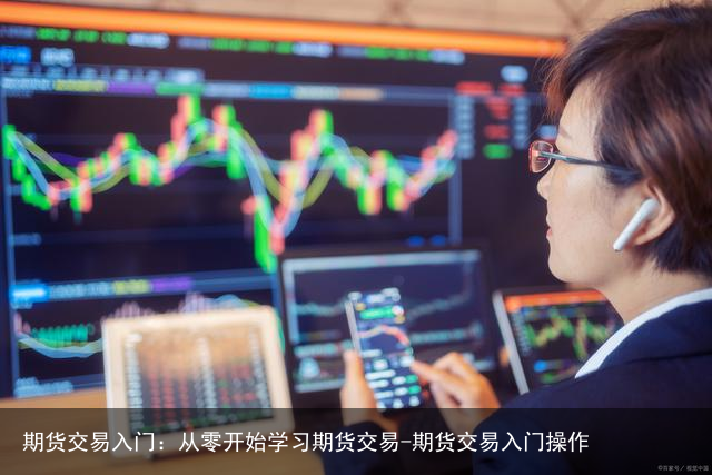 期货交易入门：从零开始学习期货交易-期货交易入门操作