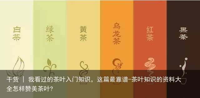 干货 | 我看过的茶叶入门知识，这篇最靠谱-茶叶知识的资料大全怎样赞美茶叶?
