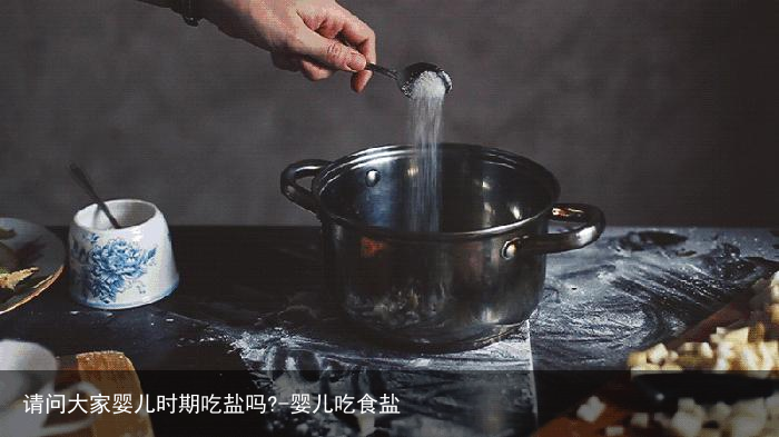 请问大家婴儿时期吃盐吗?-婴儿吃食盐