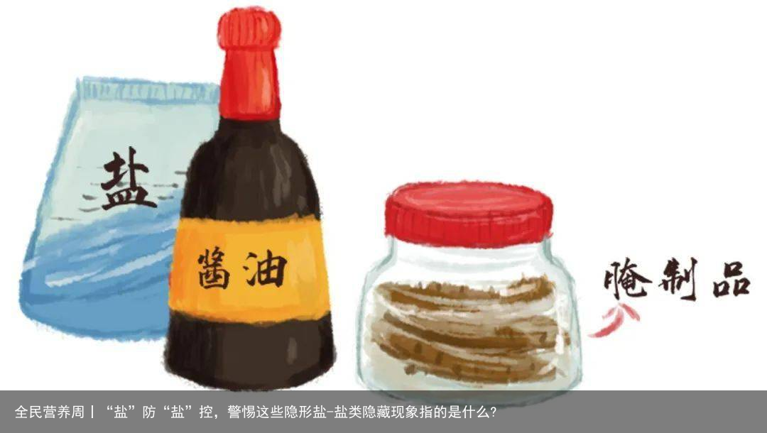 全民营养周丨“盐”防“盐”控，警惕这些隐形盐-盐类隐藏现象指的是什么?