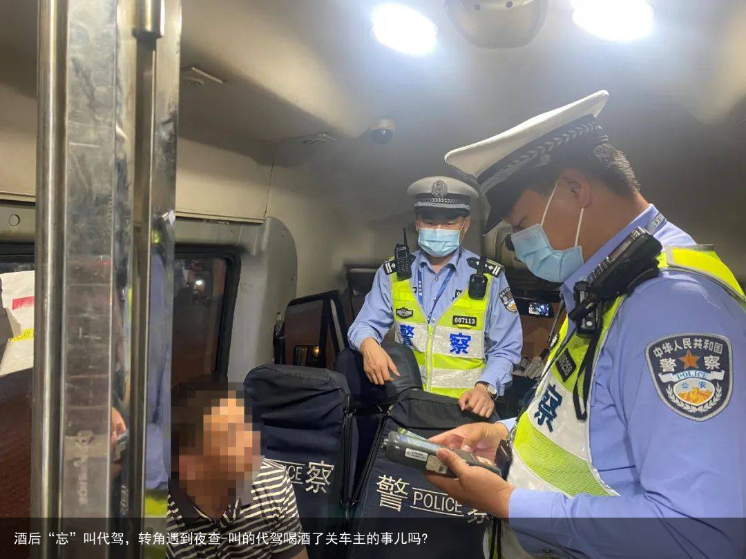 酒后“忘”叫代驾，转角遇到夜查-叫的代驾喝酒了关车主的事儿吗?