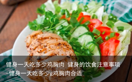 健身一天吃多少鸡胸肉 健身的饮食注意事项-健身一天吃多少g鸡胸肉合适