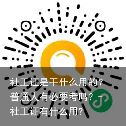 社工证是干什么用的？普通人有必要考吗？-社工证有什么用?