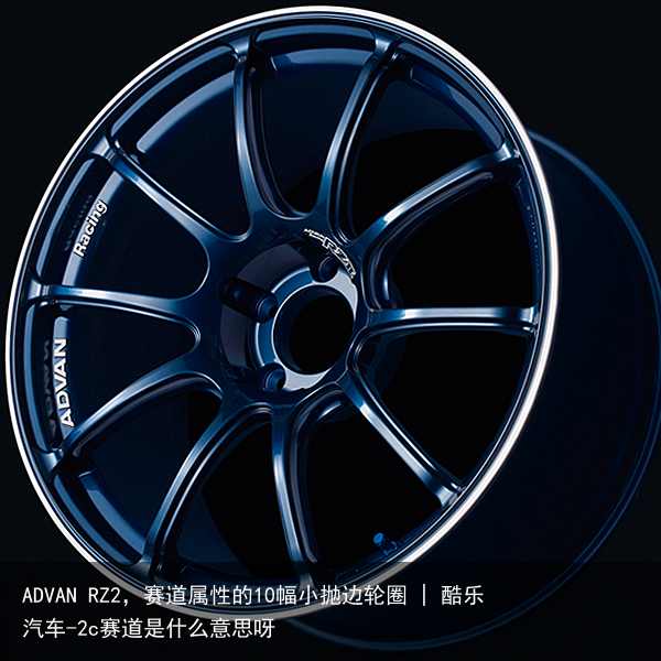 ADVAN RZ2，赛道属性的10幅小抛边轮圈 | 酷乐汽车-2c赛道是什么意思呀