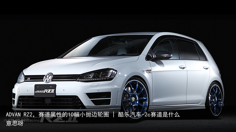 ADVAN RZ2，赛道属性的10幅小抛边轮圈 | 酷乐汽车-2c赛道是什么意思呀