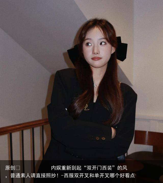 内娱重新刮起“双开门西装”的风，普通素人请直接照抄！