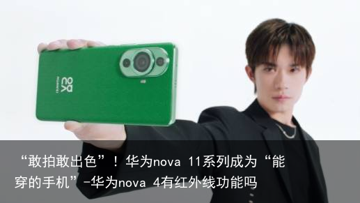 “敢拍敢出色”！华为nova 11系列成为“能穿的手机”-华为nova 4有红外线功能吗