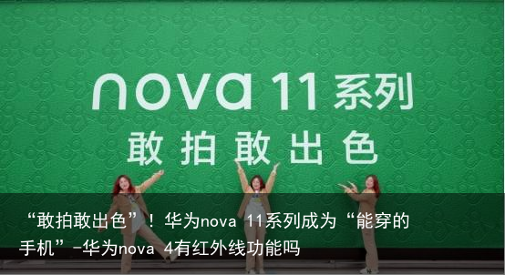 “敢拍敢出色”！华为nova 11系列成为“能穿的手机”-华为nova 4有红外线功能吗