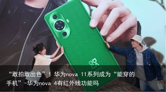 “敢拍敢出色”！华为nova 11系列成为“能穿的手机”-华为nova 4有红外线功能吗