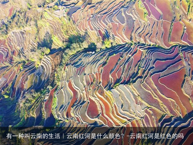 有一种叫云南的生活｜云南红河是什么颜色？-云南红河是红色的吗