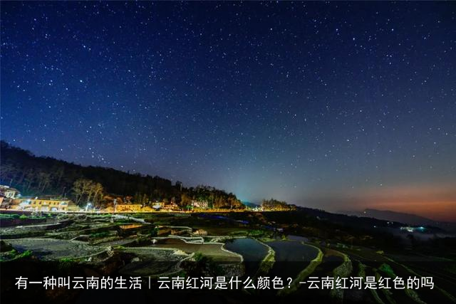 有一种叫云南的生活｜云南红河是什么颜色？-云南红河是红色的吗