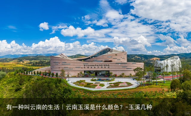 有一种叫云南的生活｜云南玉溪是什么颜色？-玉溪几种