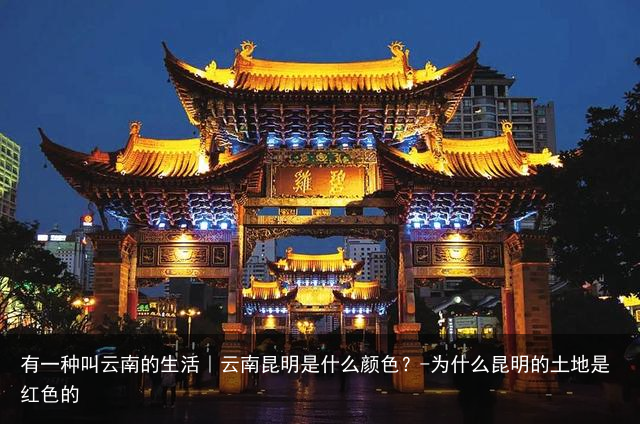 有一种叫云南的生活｜云南昆明是什么颜色？-为什么昆明的土地是红色的
