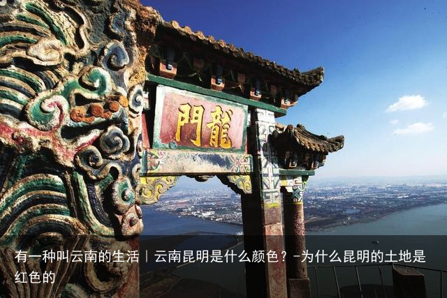 有一种叫云南的生活｜云南昆明是什么颜色？-为什么昆明的土地是红色的