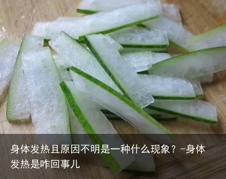身体发热且原因不明是一种什么现象？-身体发热是咋回事儿