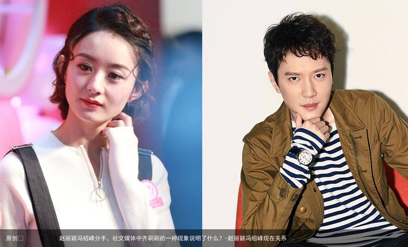 赵丽颖冯绍峰分手，社交媒体中齐刷刷的一种现象说明了什么？-赵丽颖冯绍峰现在关系