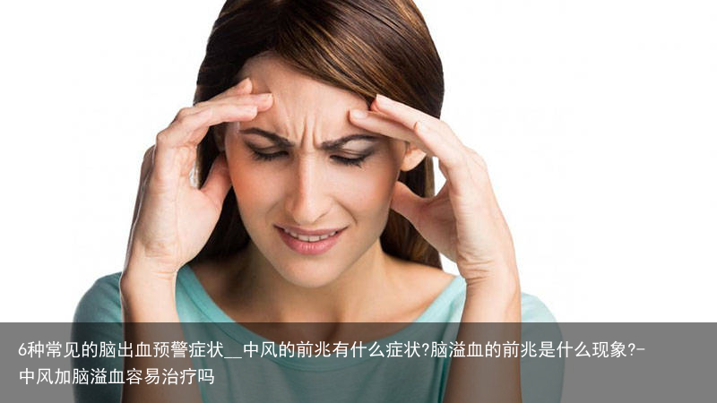 6种常见的脑出血预警症状__中风的前兆有什么症状?脑溢血的前兆是什么现象?-中风加脑溢血容易治疗吗