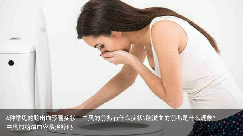 6种常见的脑出血预警症状__中风的前兆有什么症状?脑溢血的前兆是什么现象?-中风加脑溢血容易治疗吗