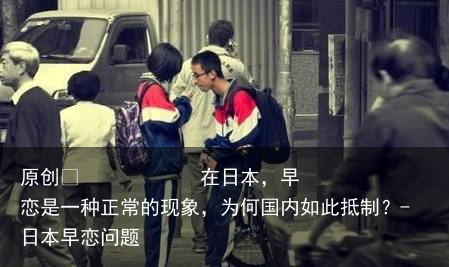 在日本，早恋是一种正常的现象，为何国内如此抵制？
