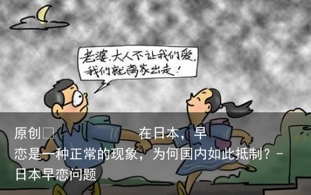 在日本，早恋是一种正常的现象，为何国内如此抵制？