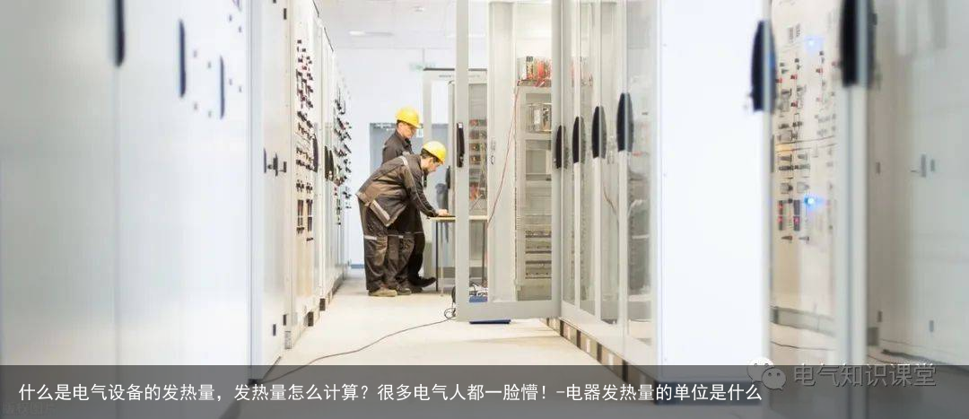 什么是电气设备的发热量，发热量怎么计算？很多电气人都一脸懵！-电器发热量的单位是什么