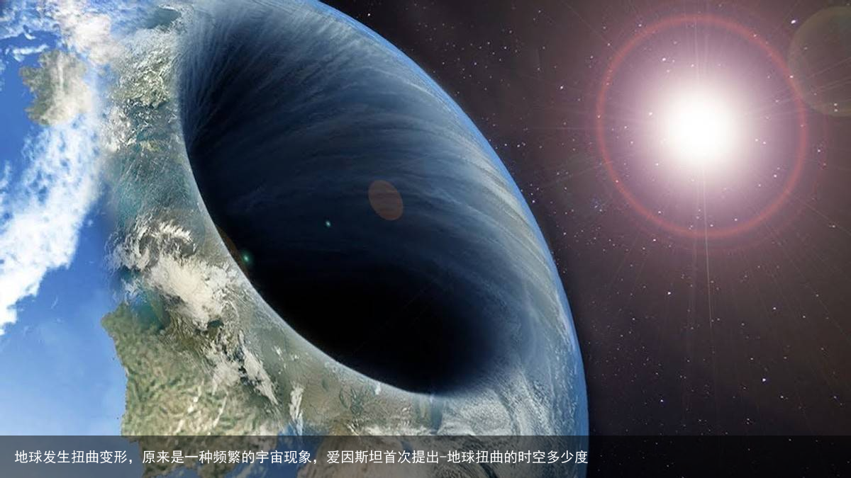 地球发生扭曲变形，原来是一种频繁的宇宙现象，爱因斯坦首次提出-地球扭曲的时空多少度