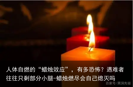 人体自燃的“蜡烛效应”，有多恐怖？遇难者往往只剩部分小腿-蜡烛燃尽会自己熄灭吗