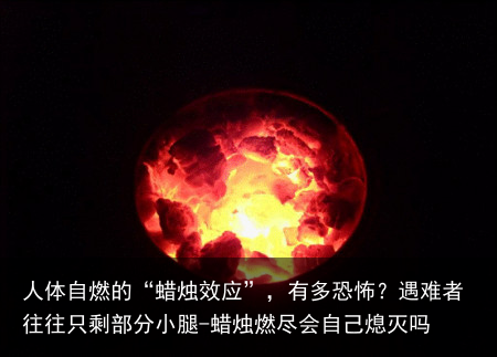 人体自燃的“蜡烛效应”，有多恐怖？遇难者往往只剩部分小腿-蜡烛燃尽会自己熄灭吗
