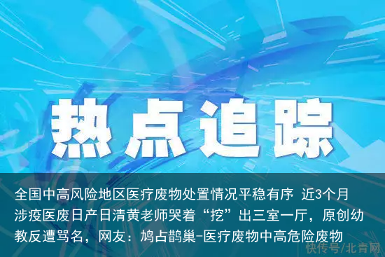 全国中高风险地区医疗废物处置情况平稳有序 近3个月涉疫医废日产日清