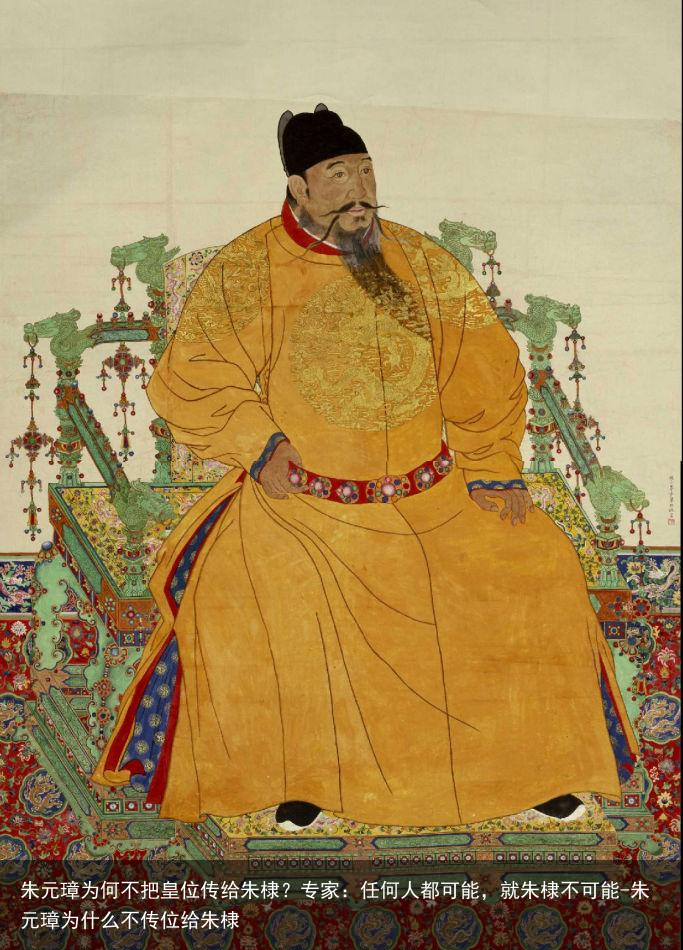 朱元璋为何不把皇位传给朱棣？专家：任何人都可能，就朱棣不可能-朱元璋为什么不传位给朱棣