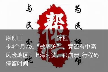 行程卡4个月7次“被离沪”，竟还有中高风险地区！上海阿婆，很崩溃