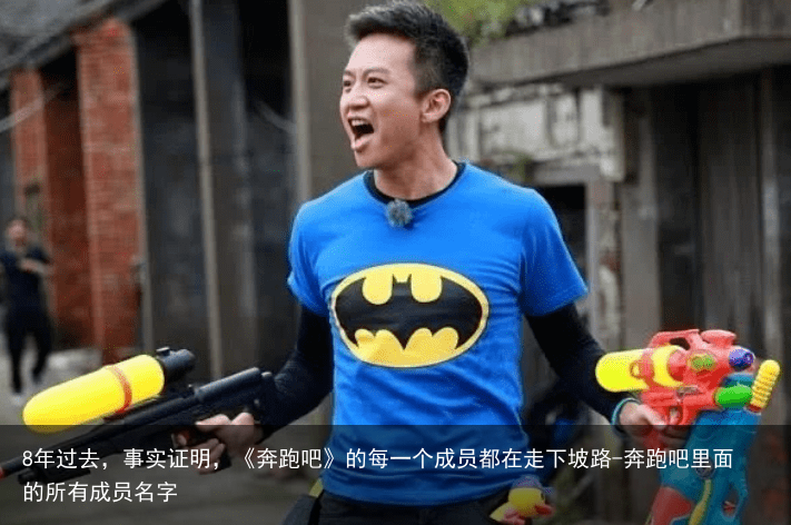 8年过去，事实证明，《奔跑吧》的每一个成员都在走下坡路-奔跑吧里面的所有成员名字