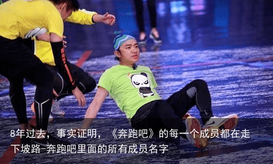 8年过去，事实证明，《奔跑吧》的每一个成员都在走下坡路-奔跑吧里面的所有成员名字