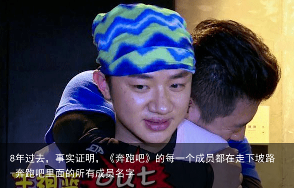 8年过去，事实证明，《奔跑吧》的每一个成员都在走下坡路-奔跑吧里面的所有成员名字