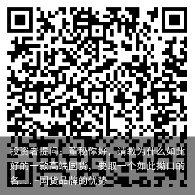 投资者提问：董秘你好，请教为什么如此好的一款高端国货，要取一个如此拗口的名...-国货品牌的优势
