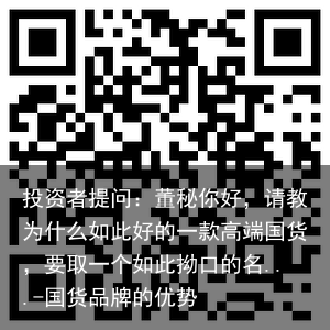 投资者提问：董秘你好，请教为什么如此好的一款高端国货，要取一个如此拗口的名...-国货品牌的优势