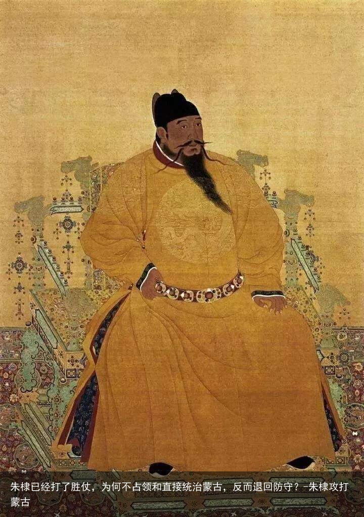 朱棣已经打了胜仗，为何不占领和直接统治蒙古，反而退回防守？-朱棣攻打蒙古