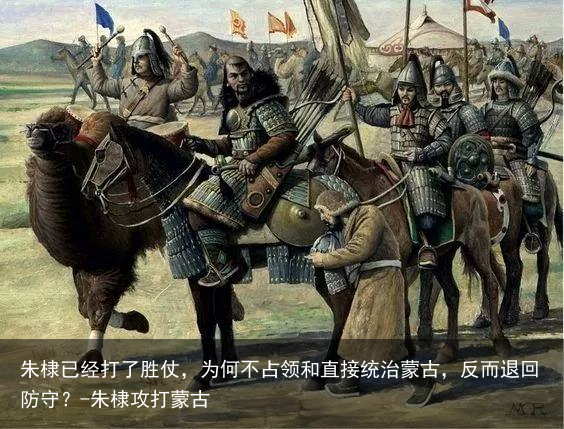 朱棣已经打了胜仗，为何不占领和直接统治蒙古，反而退回防守？-朱棣攻打蒙古