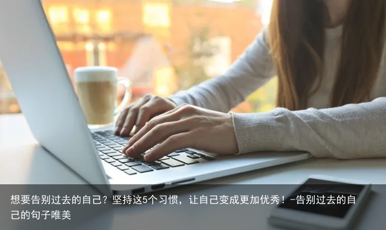 想要告别过去的自己？坚持这5个习惯，让自己变成更加优秀！-告别过去的自己的句子唯美