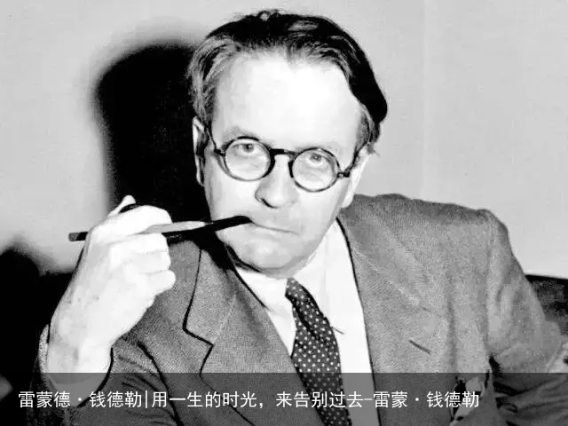 雷蒙德·钱德勒|用一生的时光，来告别过去-雷蒙·钱德勒
